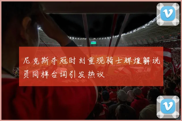 尼克斯夺冠时刻重现骑士辉煌解说员同样台词引发热议