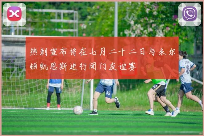 热刺宣布将在七月二十二日与米尔顿凯恩斯进行闭门友谊赛