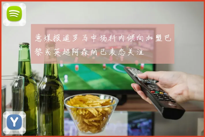 意媒报道罗马中场科内倾向加盟巴黎或英超阿森纳已表态关注
