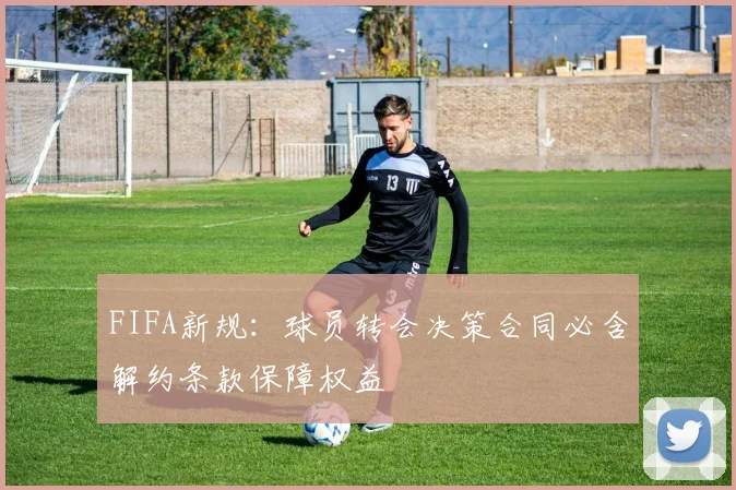 FIFA新规：球员转会决策合同必含解约条款保障权益