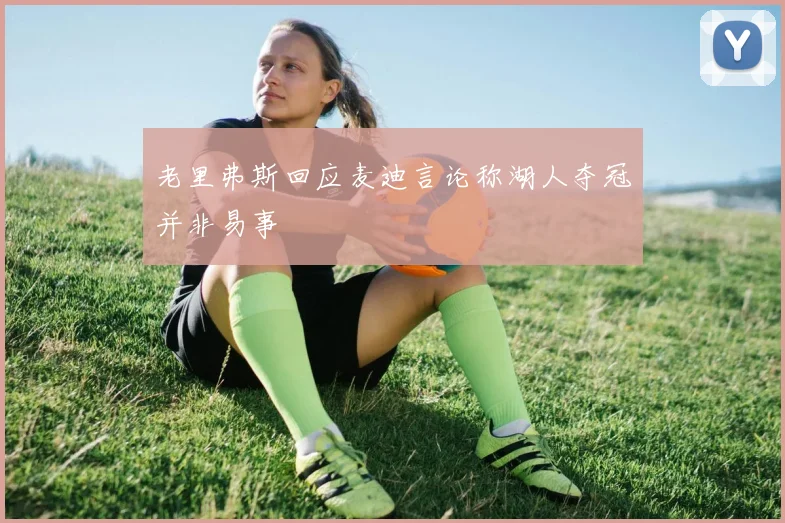 老里弗斯回应麦迪言论称湖人夺冠并非易事