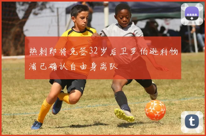 热刺即将免签32岁后卫罗伯逊利物浦已确认自由身离队