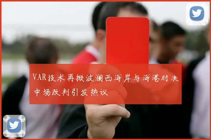 VAR技术再掀波澜西海岸与海港对决中场改判引发热议