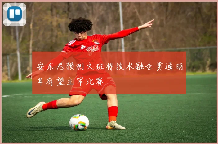 安东尼预测文班将技术融会贯通明年有望主宰比赛
