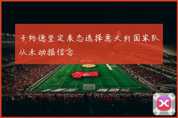 卡约德坚定表态选择意大利国家队从未动摇信念