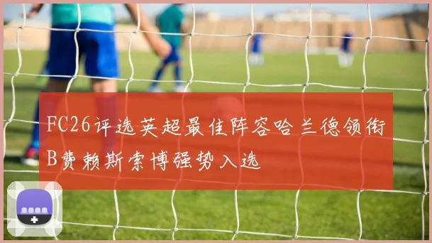 FC26评选英超最佳阵容哈兰德领衔B费赖斯索博强势入选