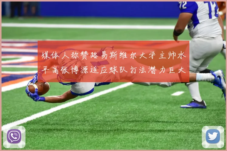 媒体人称赞路易斯维尔大学主帅水平高张博源适应球队打法潜力巨大