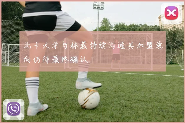 北卡大学与林葳持续沟通其加盟意向仍待最终确认